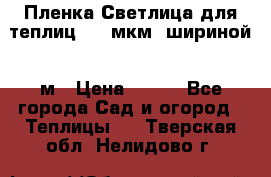 Пленка Светлица для теплиц 200 мкм, шириной 6 м › Цена ­ 550 - Все города Сад и огород » Теплицы   . Тверская обл.,Нелидово г.